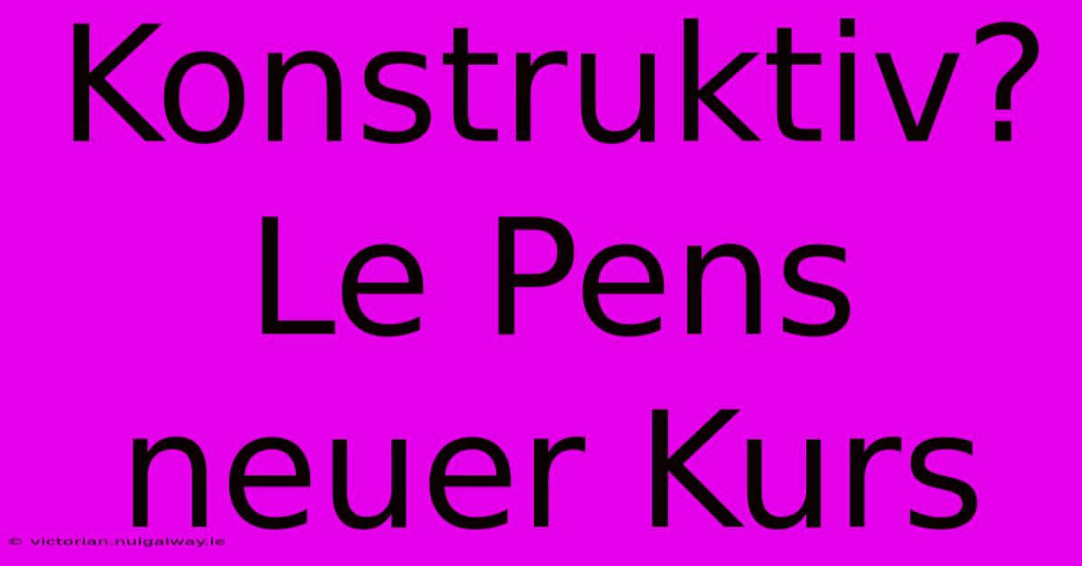 Konstruktiv? Le Pens Neuer Kurs