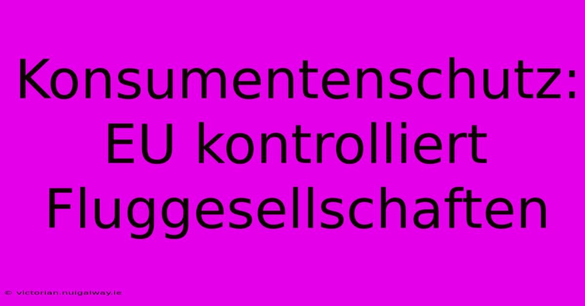 Konsumentenschutz: EU Kontrolliert Fluggesellschaften