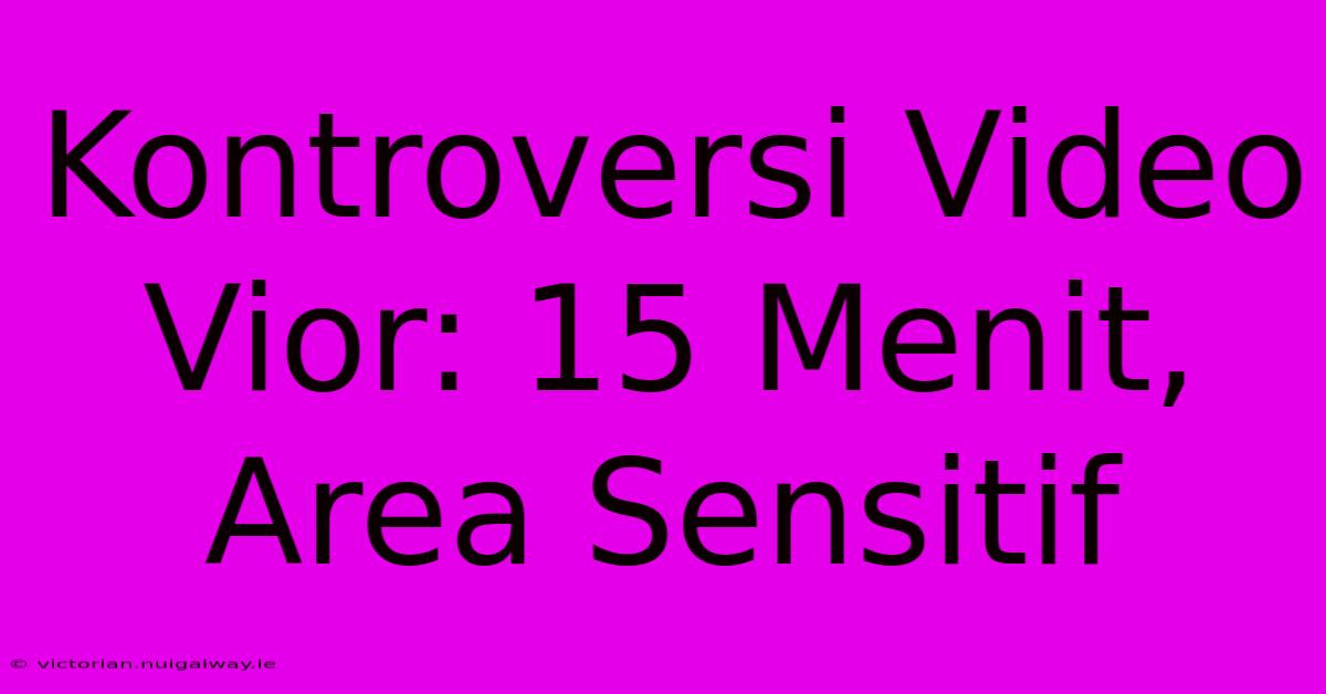 Kontroversi Video Vior: 15 Menit, Area Sensitif