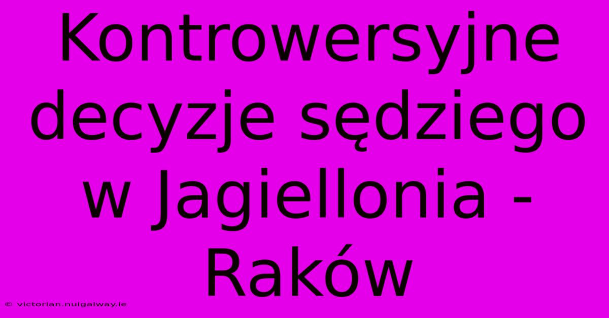 Kontrowersyjne Decyzje Sędziego W Jagiellonia - Raków