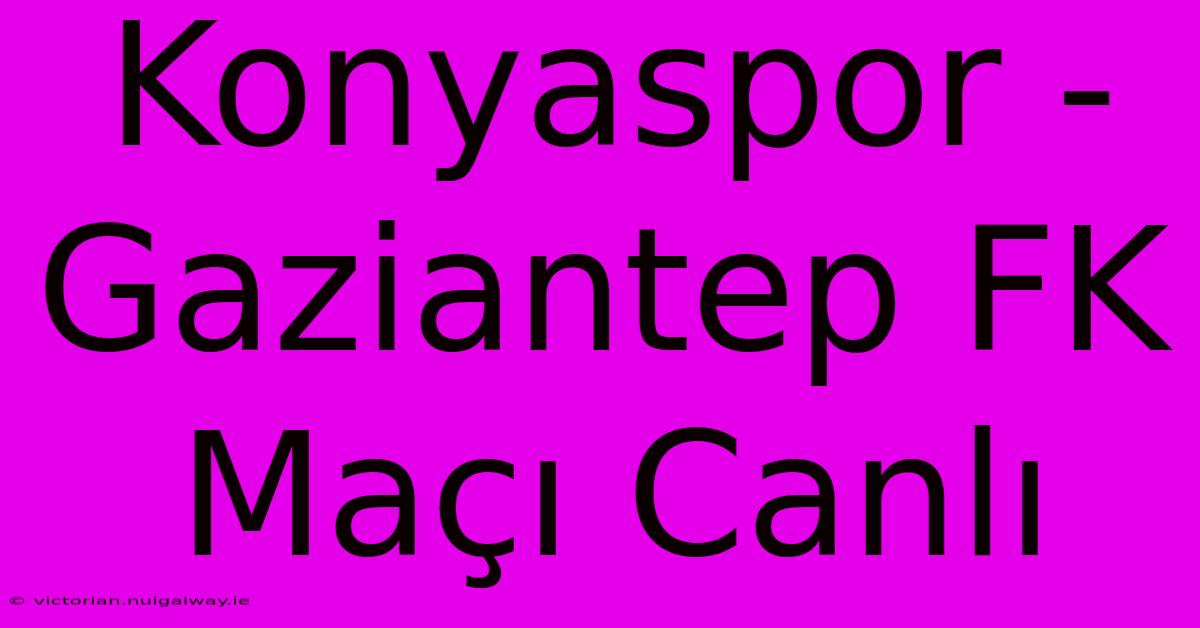 Konyaspor - Gaziantep FK Maçı Canlı