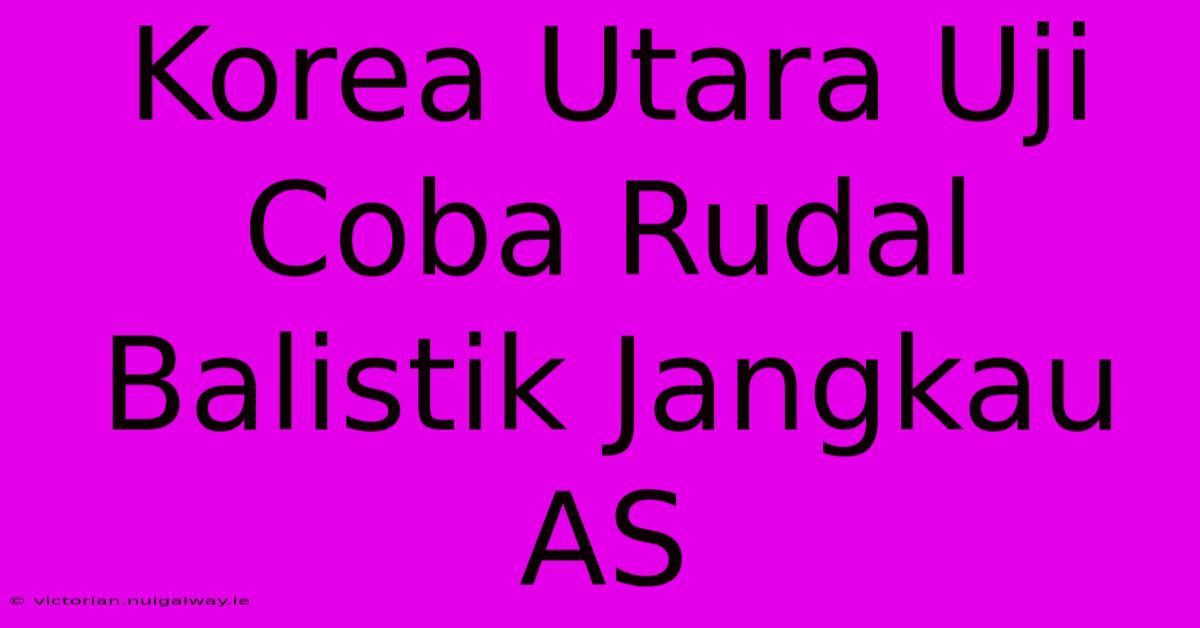 Korea Utara Uji Coba Rudal Balistik Jangkau AS