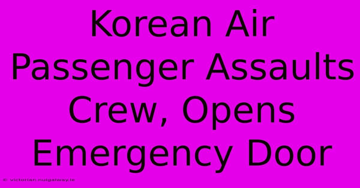 Korean Air Passenger Assaults Crew, Opens Emergency Door 