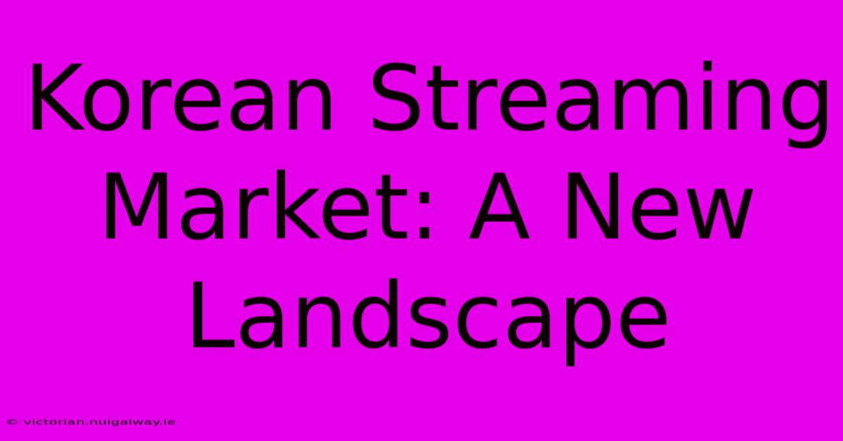 Korean Streaming Market: A New Landscape