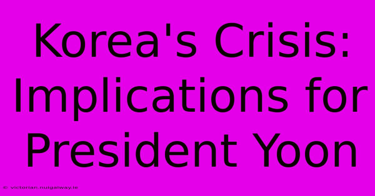 Korea's Crisis: Implications For President Yoon