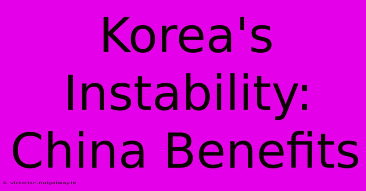 Korea's Instability: China Benefits