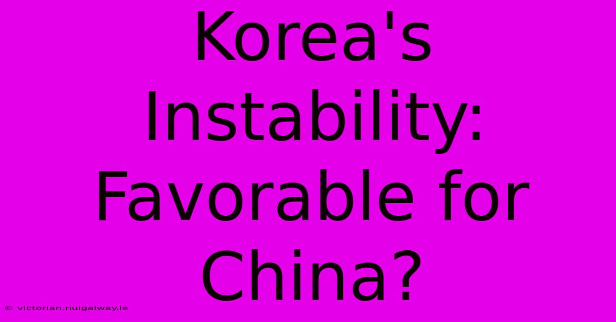 Korea's Instability: Favorable For China?