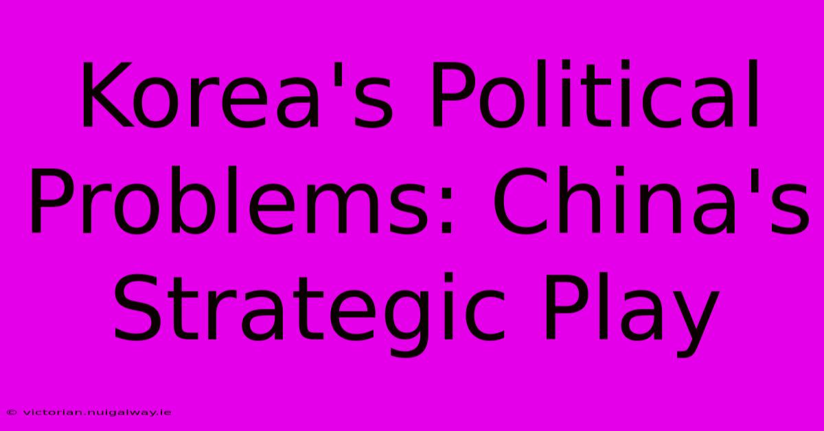 Korea's Political Problems: China's Strategic Play