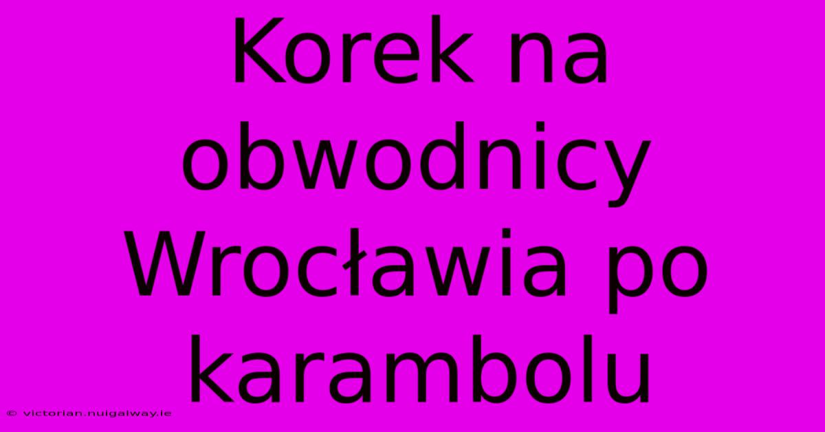 Korek Na Obwodnicy Wrocławia Po Karambolu