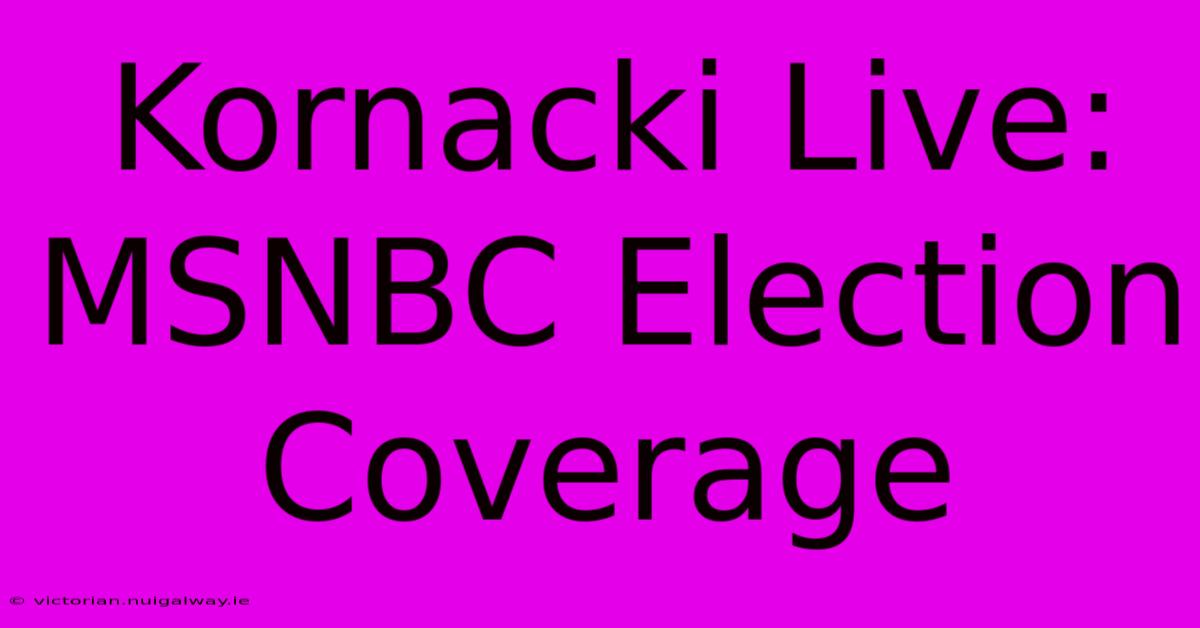 Kornacki Live: MSNBC Election Coverage