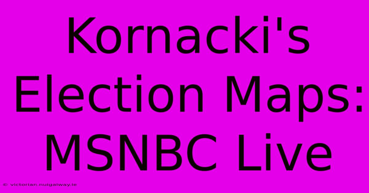 Kornacki's Election Maps: MSNBC Live