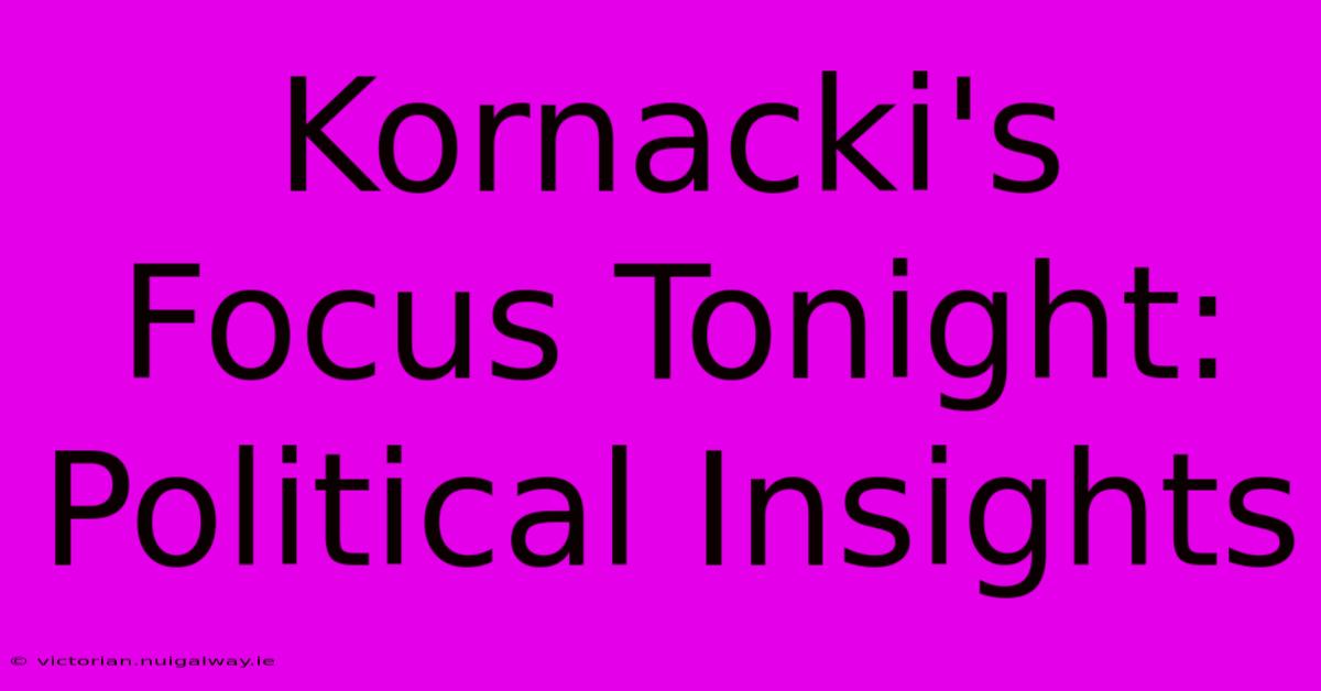 Kornacki's Focus Tonight: Political Insights