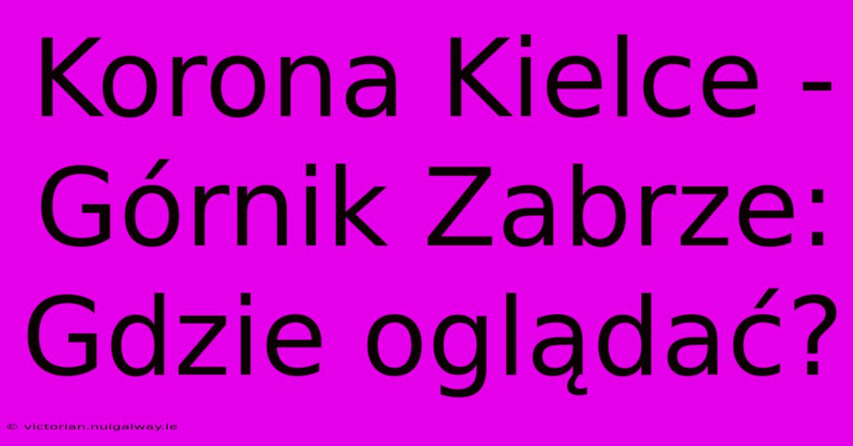 Korona Kielce - Górnik Zabrze: Gdzie Oglądać?