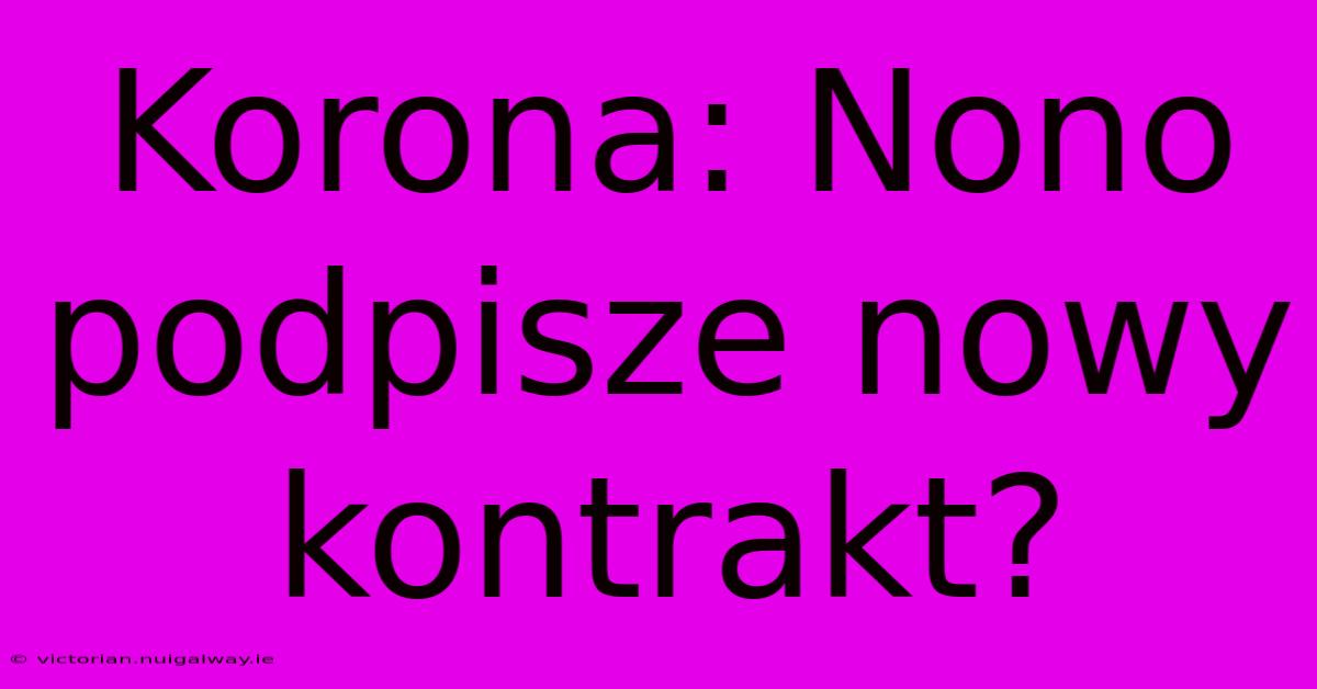 Korona: Nono Podpisze Nowy Kontrakt?