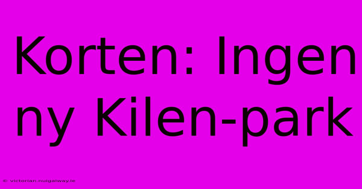 Korten: Ingen Ny Kilen-park