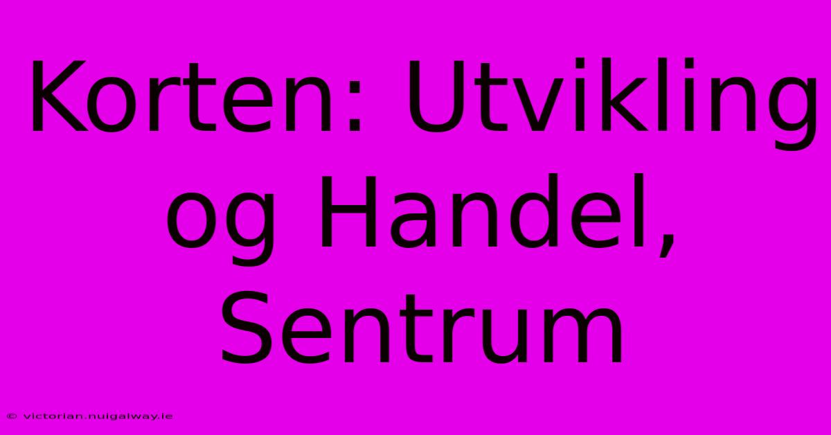 Korten: Utvikling Og Handel, Sentrum