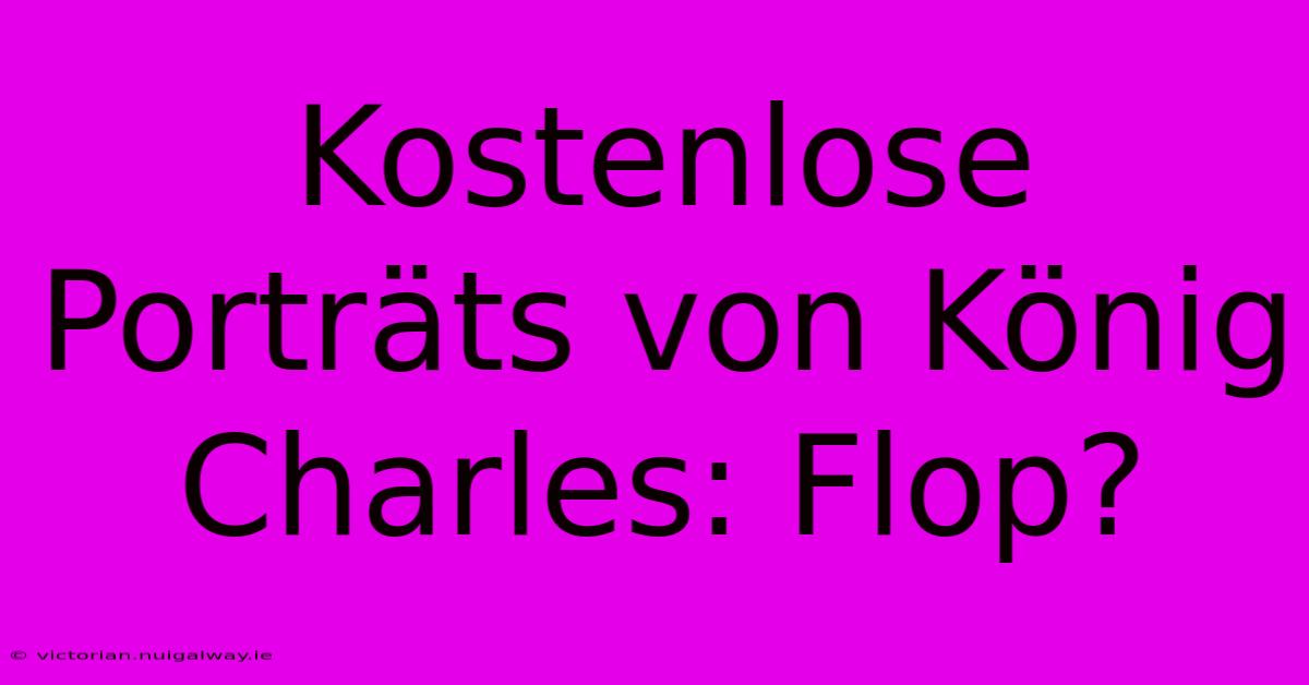 Kostenlose Porträts Von König Charles: Flop?