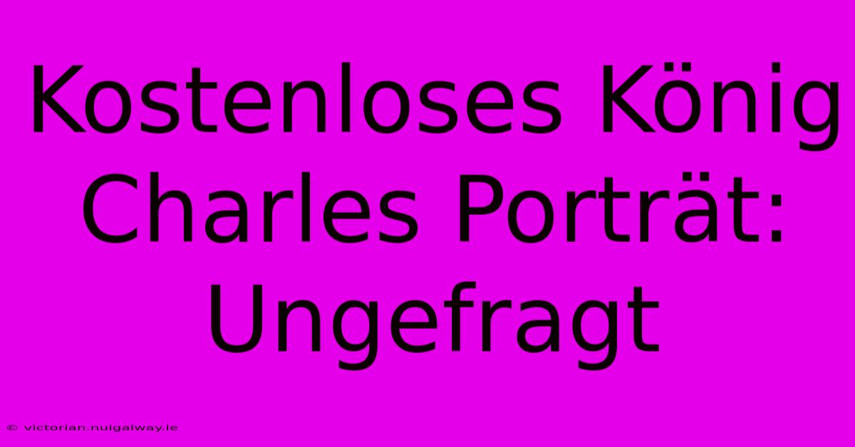 Kostenloses König Charles Porträt: Ungefragt