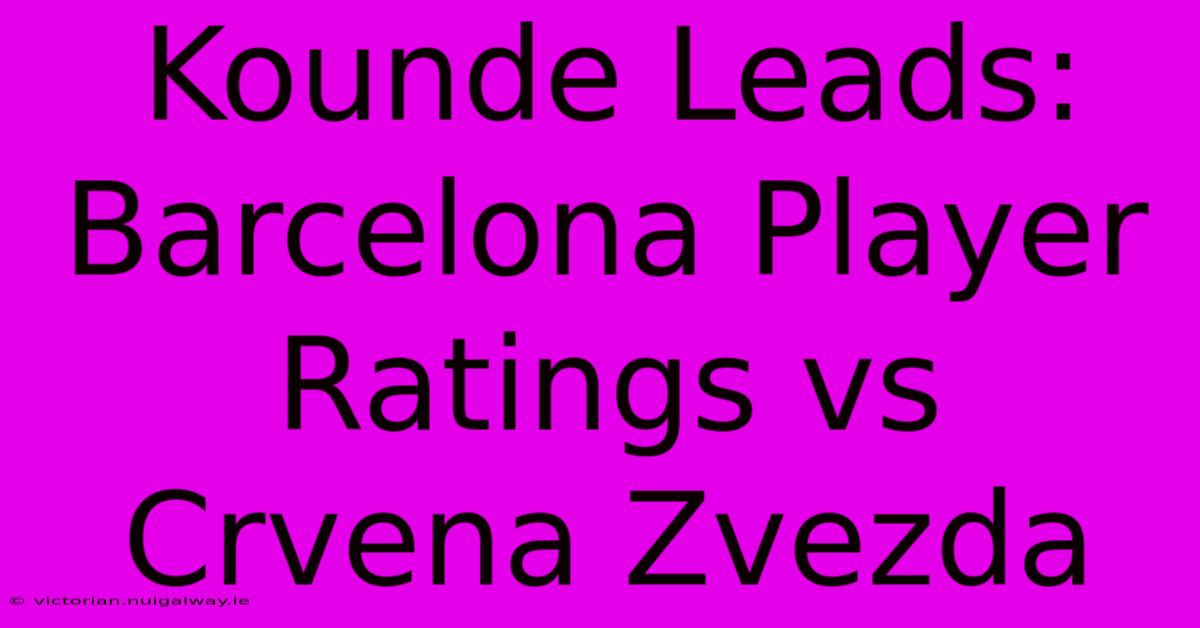 Kounde Leads: Barcelona Player Ratings Vs Crvena Zvezda