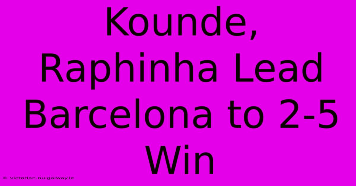 Kounde, Raphinha Lead Barcelona To 2-5 Win 