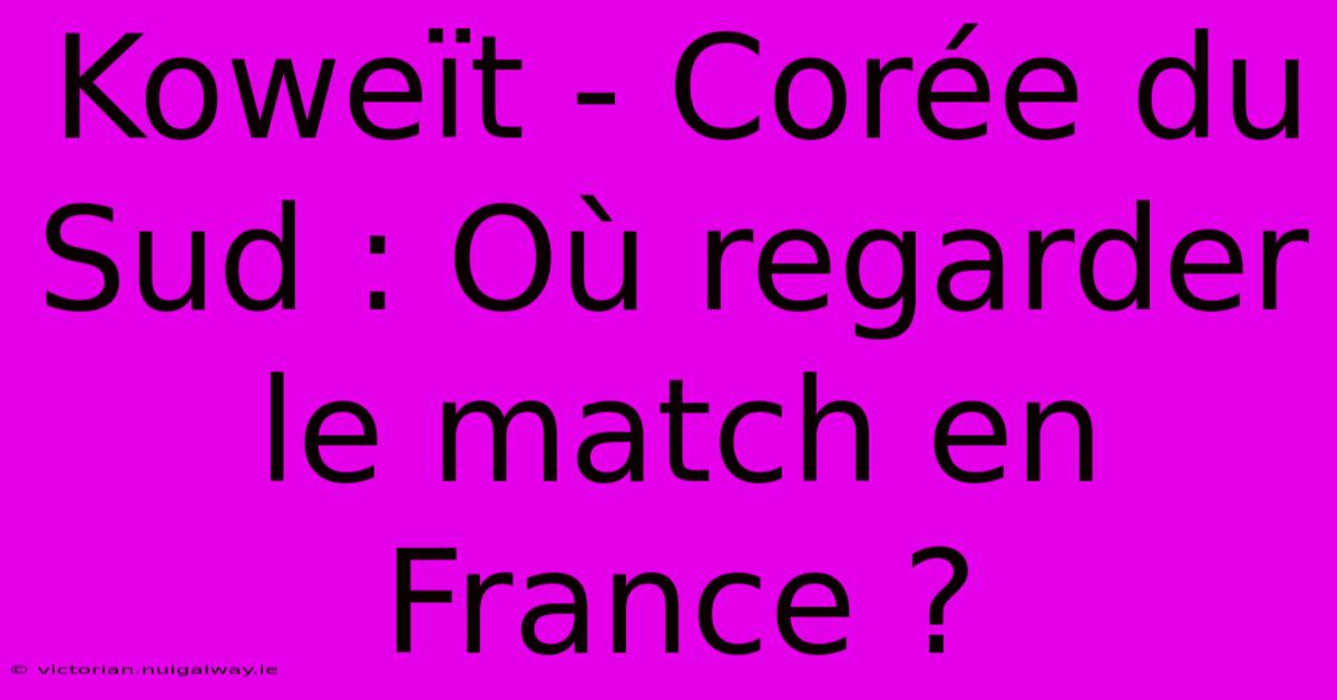 Koweït - Corée Du Sud : Où Regarder Le Match En France ?