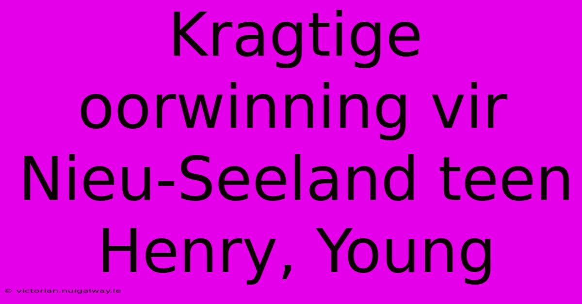 Kragtige Oorwinning Vir Nieu-Seeland Teen Henry, Young