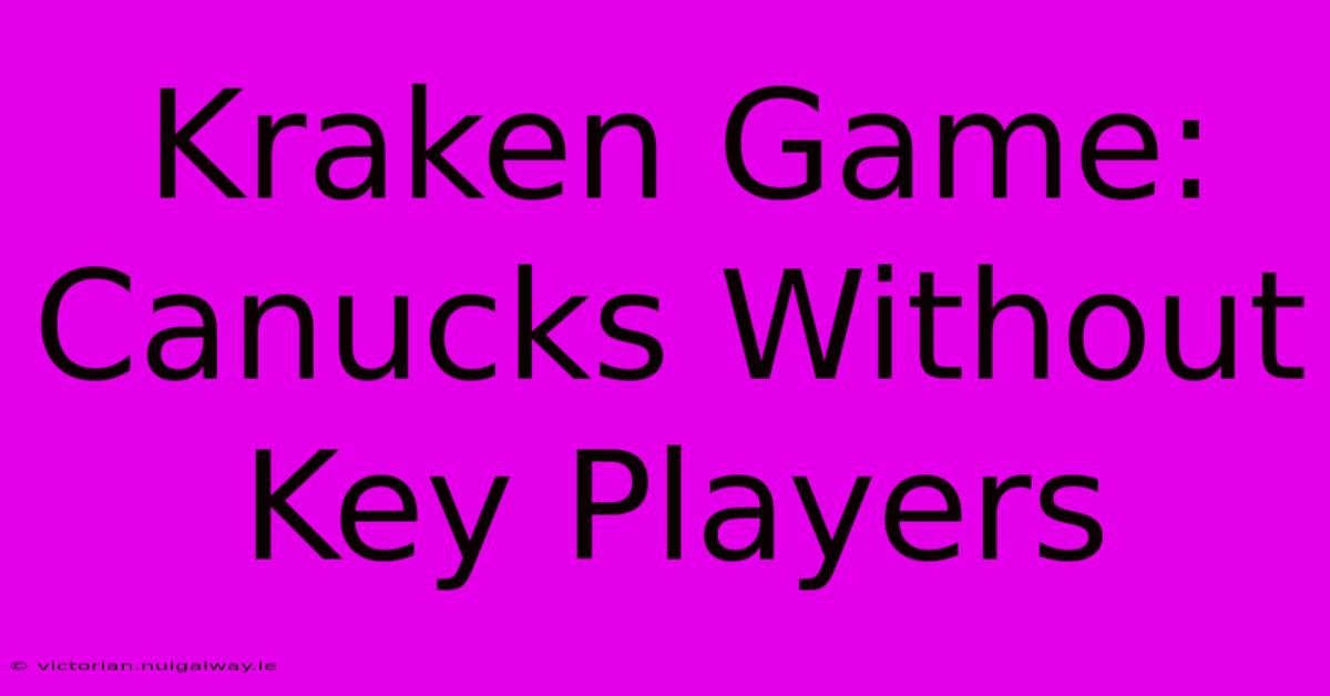 Kraken Game: Canucks Without Key Players