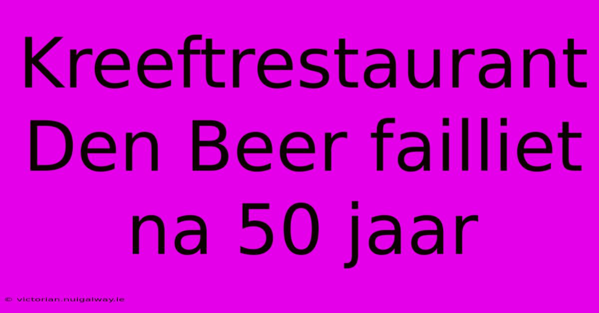 Kreeftrestaurant Den Beer Failliet Na 50 Jaar