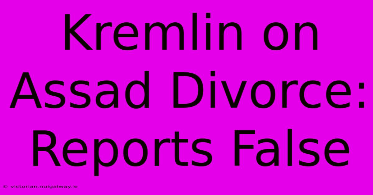 Kremlin On Assad Divorce: Reports False