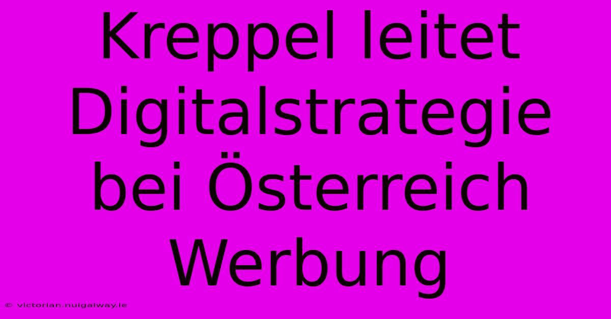 Kreppel Leitet Digitalstrategie Bei Österreich Werbung