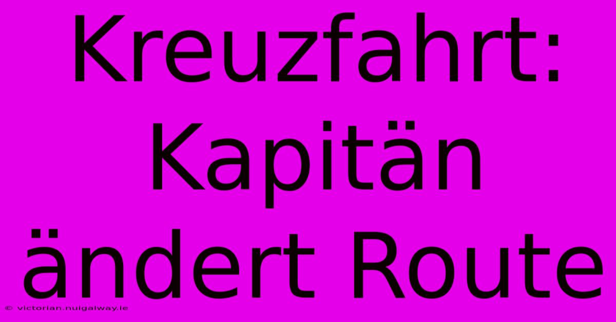 Kreuzfahrt: Kapitän Ändert Route