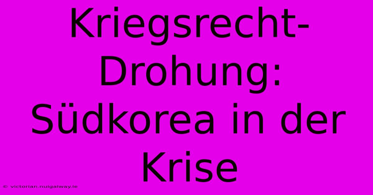 Kriegsrecht-Drohung: Südkorea In Der Krise