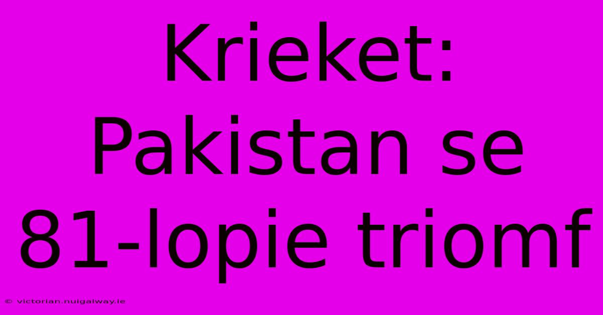 Krieket: Pakistan Se 81-lopie Triomf