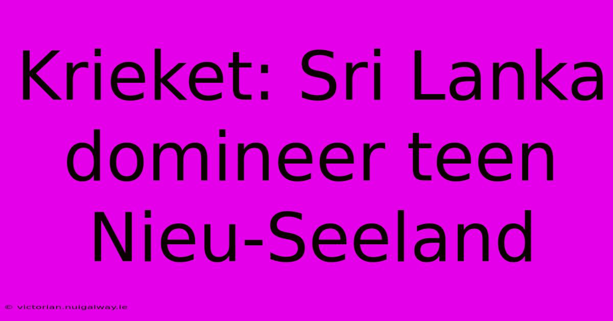 Krieket: Sri Lanka Domineer Teen Nieu-Seeland