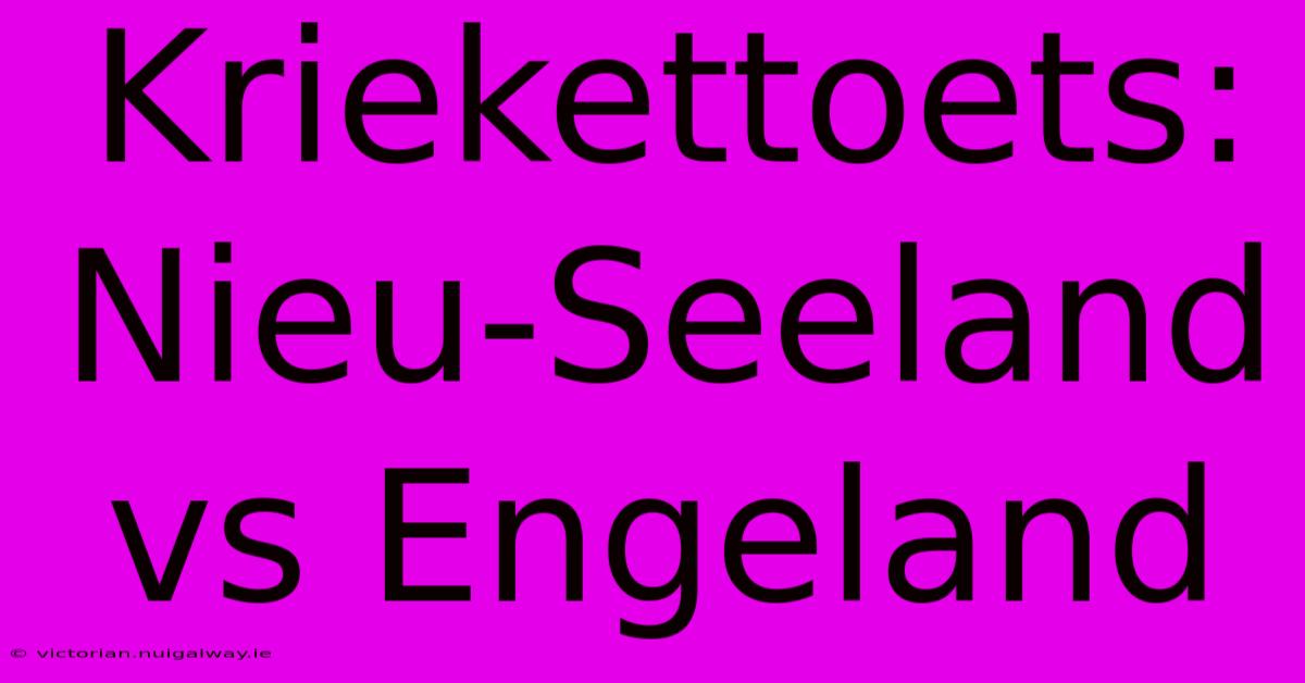 Kriekettoets: Nieu-Seeland Vs Engeland