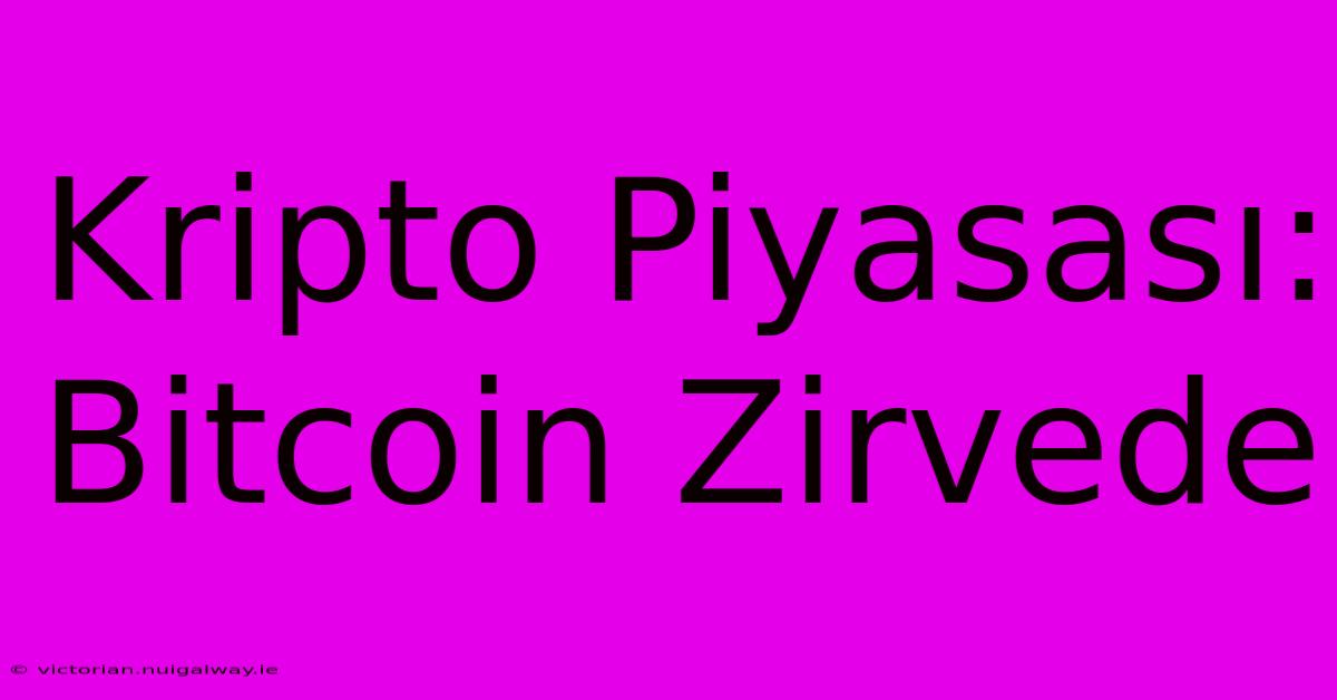 Kripto Piyasası: Bitcoin Zirvede