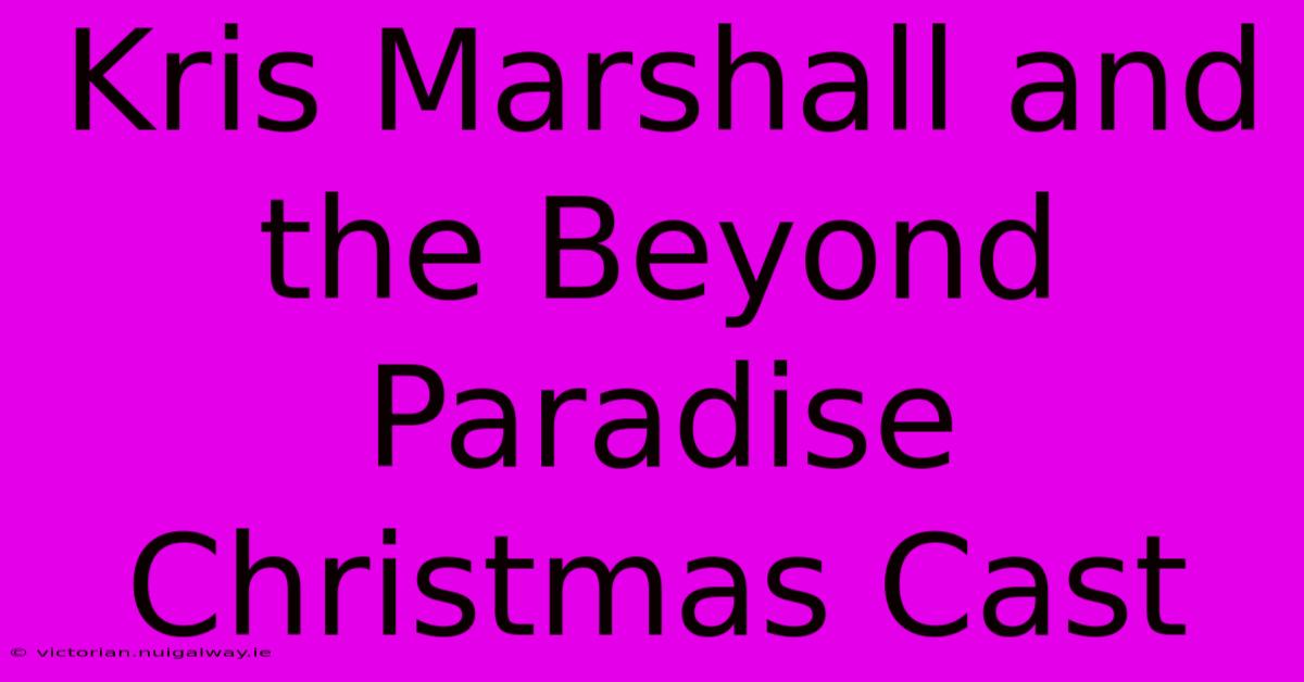 Kris Marshall And The Beyond Paradise Christmas Cast