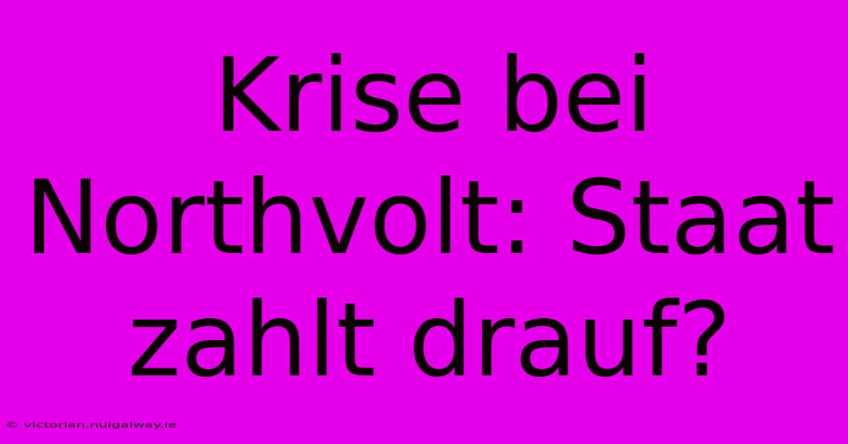 Krise Bei Northvolt: Staat Zahlt Drauf?