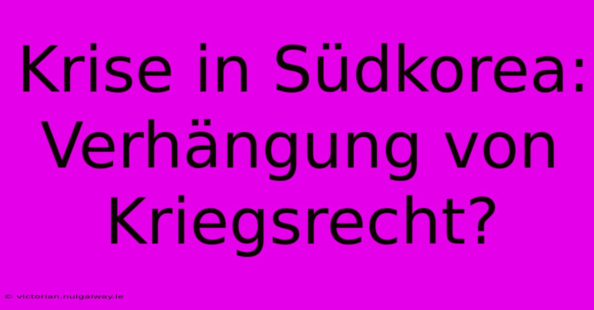 Krise In Südkorea:  Verhängung Von Kriegsrecht?