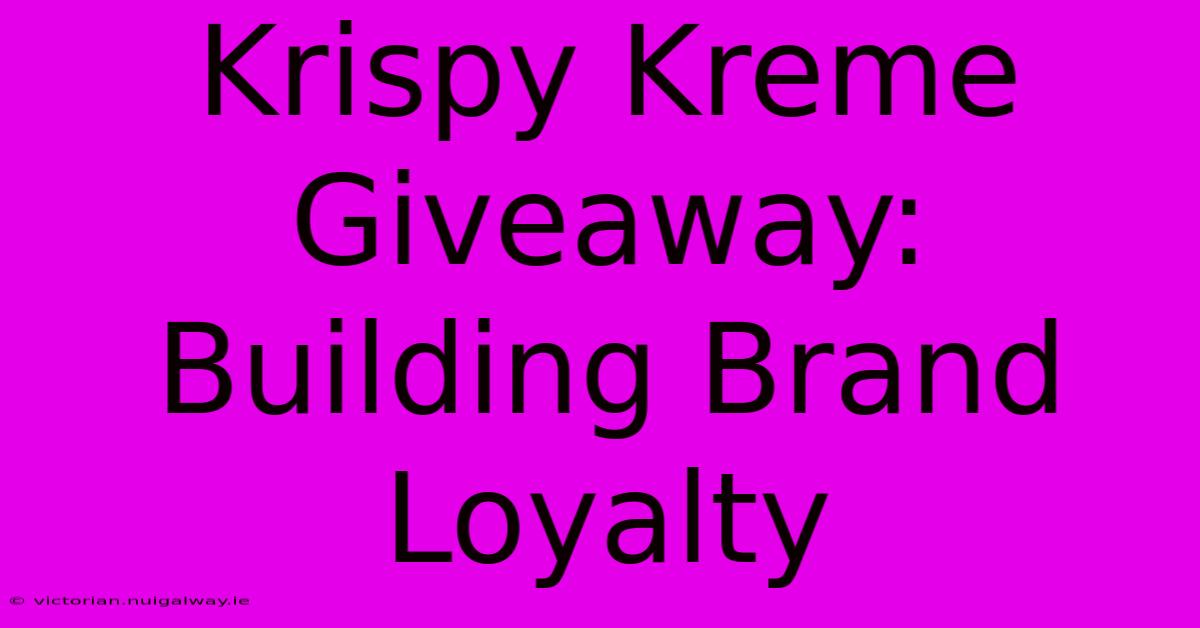 Krispy Kreme Giveaway: Building Brand Loyalty 