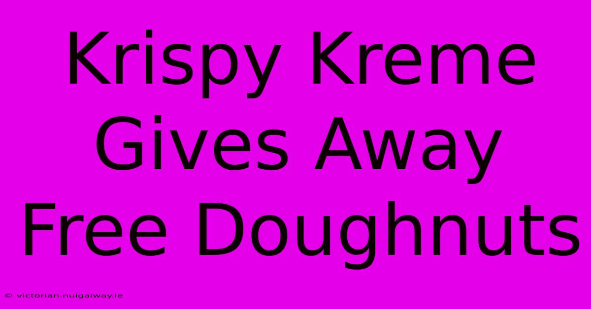 Krispy Kreme Gives Away Free Doughnuts