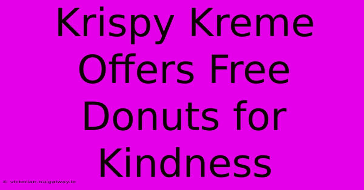 Krispy Kreme Offers Free Donuts For Kindness