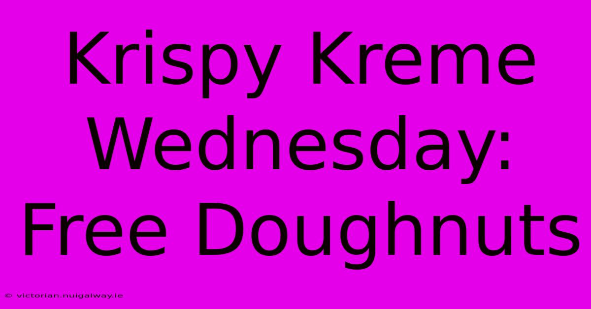 Krispy Kreme Wednesday: Free Doughnuts