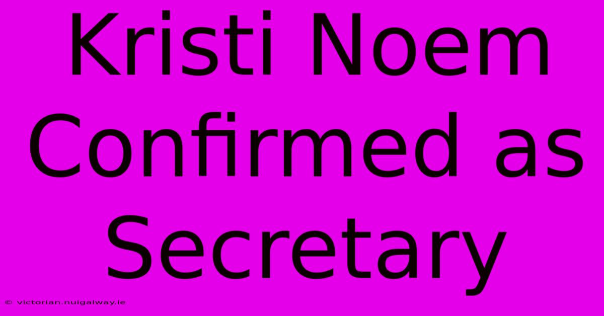 Kristi Noem Confirmed As Secretary 