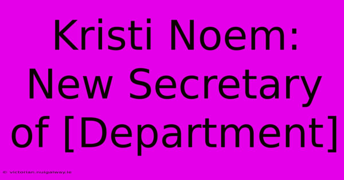 Kristi Noem: New Secretary Of [Department] 