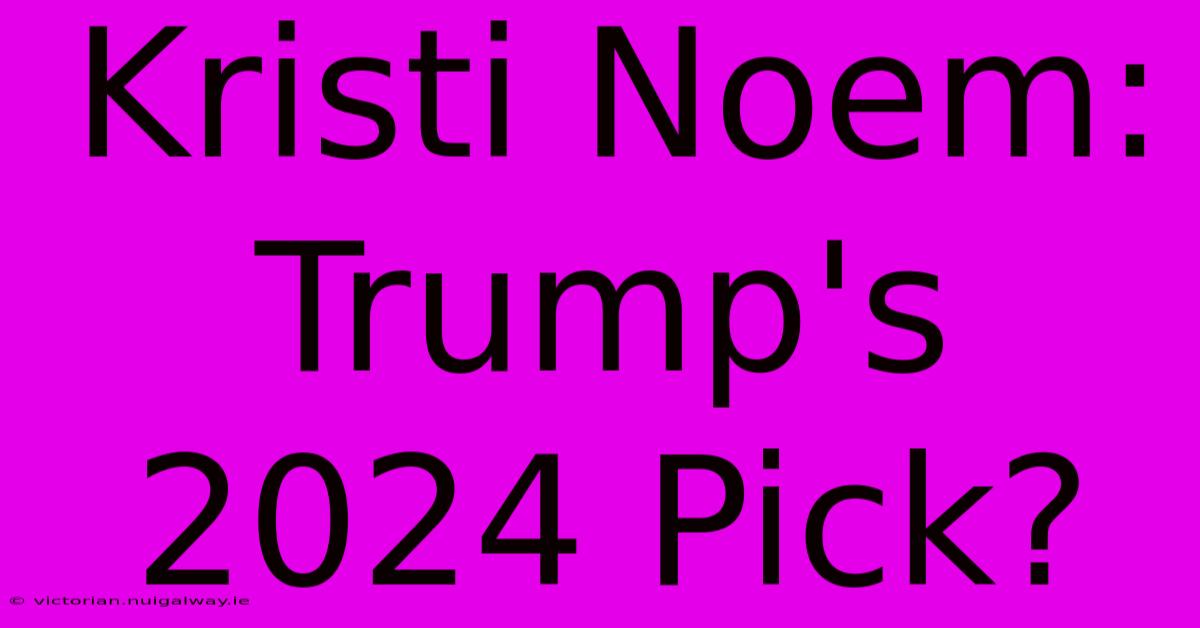 Kristi Noem: Trump's 2024 Pick?