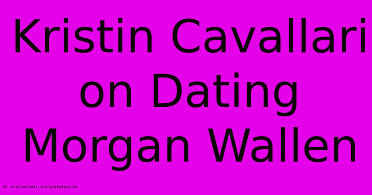 Kristin Cavallari On Dating Morgan Wallen