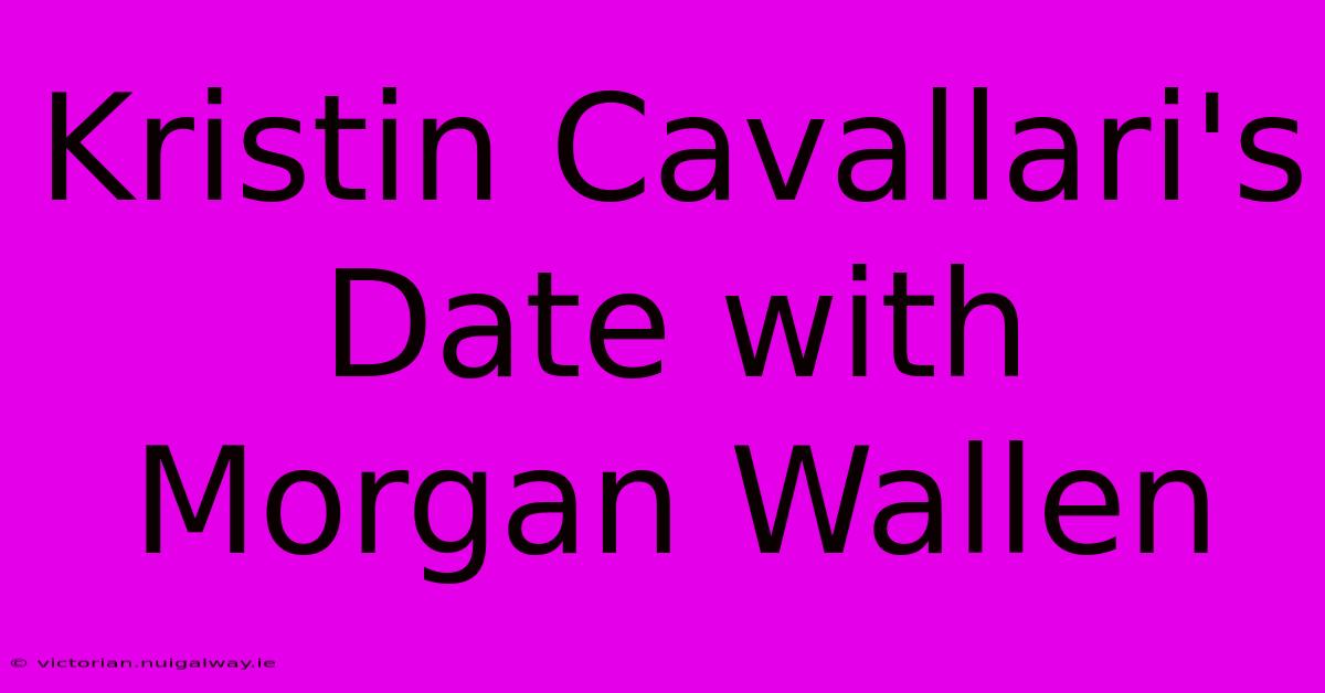 Kristin Cavallari's Date With Morgan Wallen