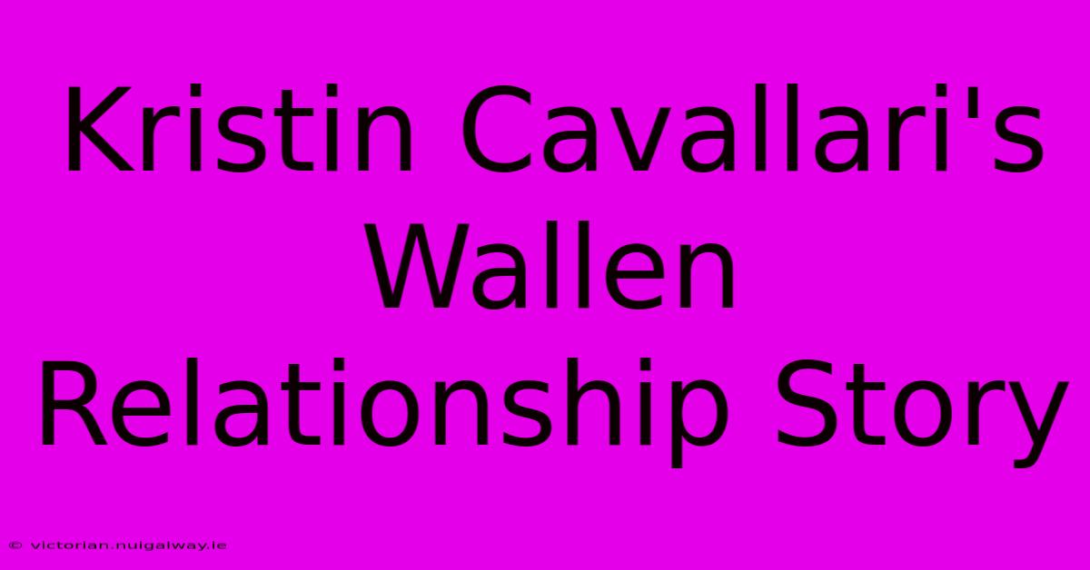 Kristin Cavallari's Wallen Relationship Story