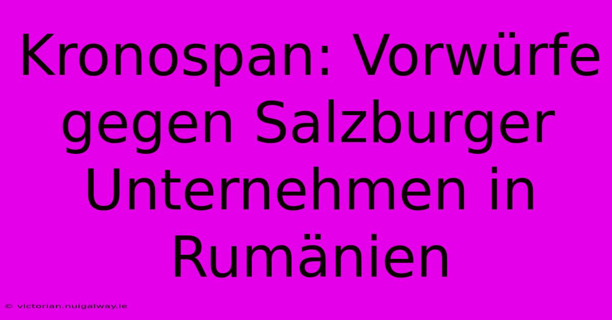 Kronospan: Vorwürfe Gegen Salzburger Unternehmen In Rumänien 